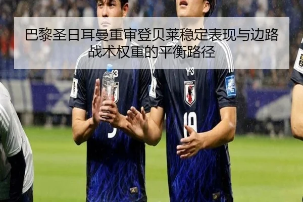 巴黎圣日耳曼重审登贝莱稳定表现与边路战术权重的平衡路径